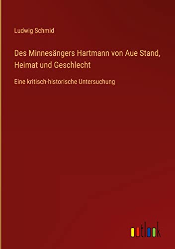 Des Minnesängers Hartmann von Aue Stand, Heimat und Geschlecht: Eine kritisch-historische Untersuchung
