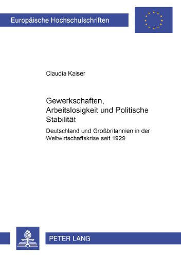 Gewerkschaften, Arbeitslosigkeit und Politische Stabilität: Deutschland und Großbritannien in der Weltwirtschaftskrise seit 1929 (Europäische Hochschulschriften - Reihe III)