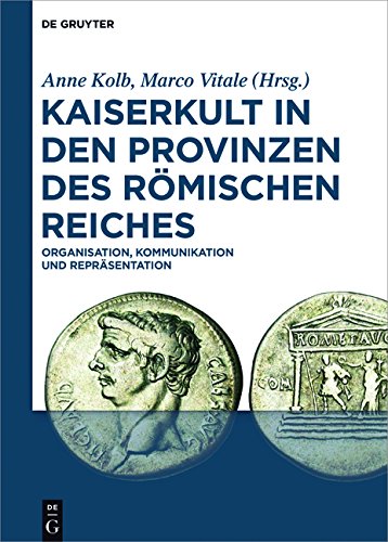 Kaiserkult in den Provinzen des Römischen Reiches: Organisation, Kommunikation und Repräsentation