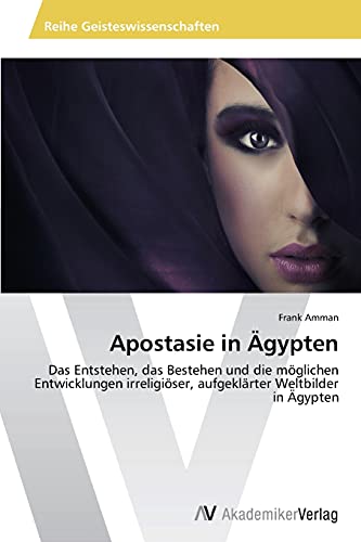 Apostasie in Ägypten: Das Entstehen, das Bestehen und die möglichen Entwicklungen irreligiöser, aufgeklärter Weltbilder in Ägypten