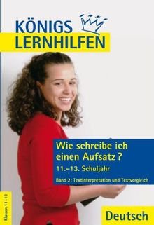 Königs Lernhilfen - Wie schreibe ich einen Aufsatz? Band 2: 11.-13. Schuljahr.Textinterpretation und Textvergleich