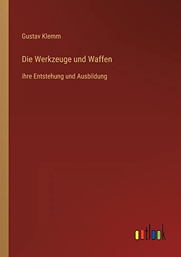 Die Werkzeuge und Waffen: ihre Entstehung und Ausbildung