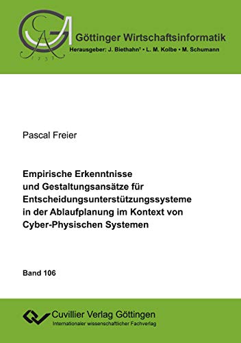 Empirische Erkenntnisse und Gestaltungsansätze für Entscheidungsunterstützungssysteme in der Ablaufplanung im Kontext von Cyber-Physischen Systemen (Göttinger Wirtschaftsinformatik)