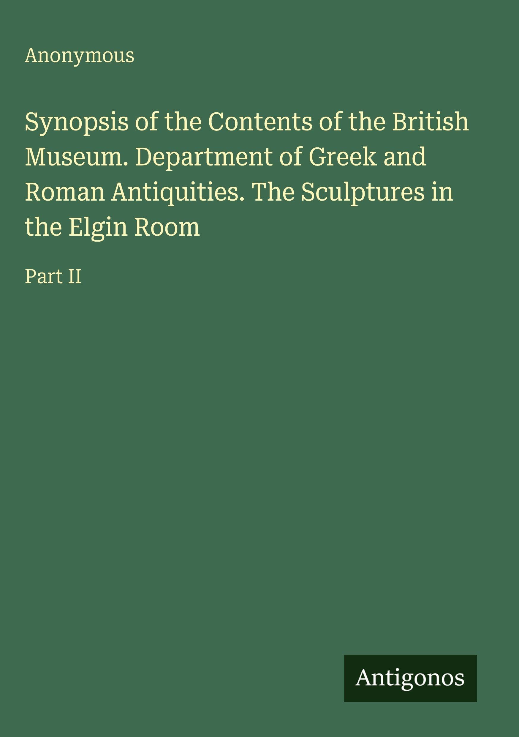 Synopsis of the Contents of the British Museum. Department of Greek and Roman Antiquities. The Sculptures in the Elgin Room: Part II
