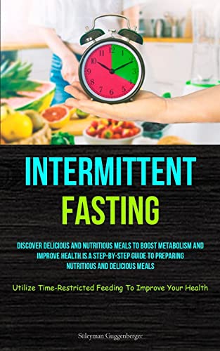 Intermittent Fasting: Discover Delicious And Nutritious Meals To Boost Metabolism And Improve Health Is A Step-By-Step Guide To Preparing Nutritious ... Feeding To Improve Your Health)