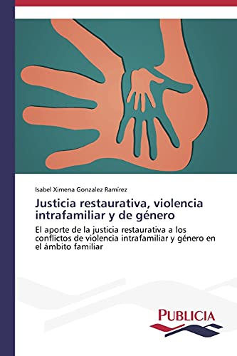 Justicia restaurativa, violencia intrafamiliar y de género: El aporte de la justicia restaurativa a los conflictos de violencia intrafamiliar y género en el ámbito familiar
