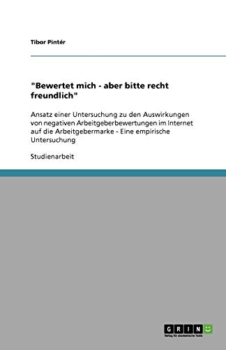 Bewertet mich - aber bitte recht freundlich: Ansatz einer Untersuchung zu den Auswirkungen von negativen Arbeitgeberbewertungen im Internet auf die Arbeitgebermarke - Eine empirische Untersuchung