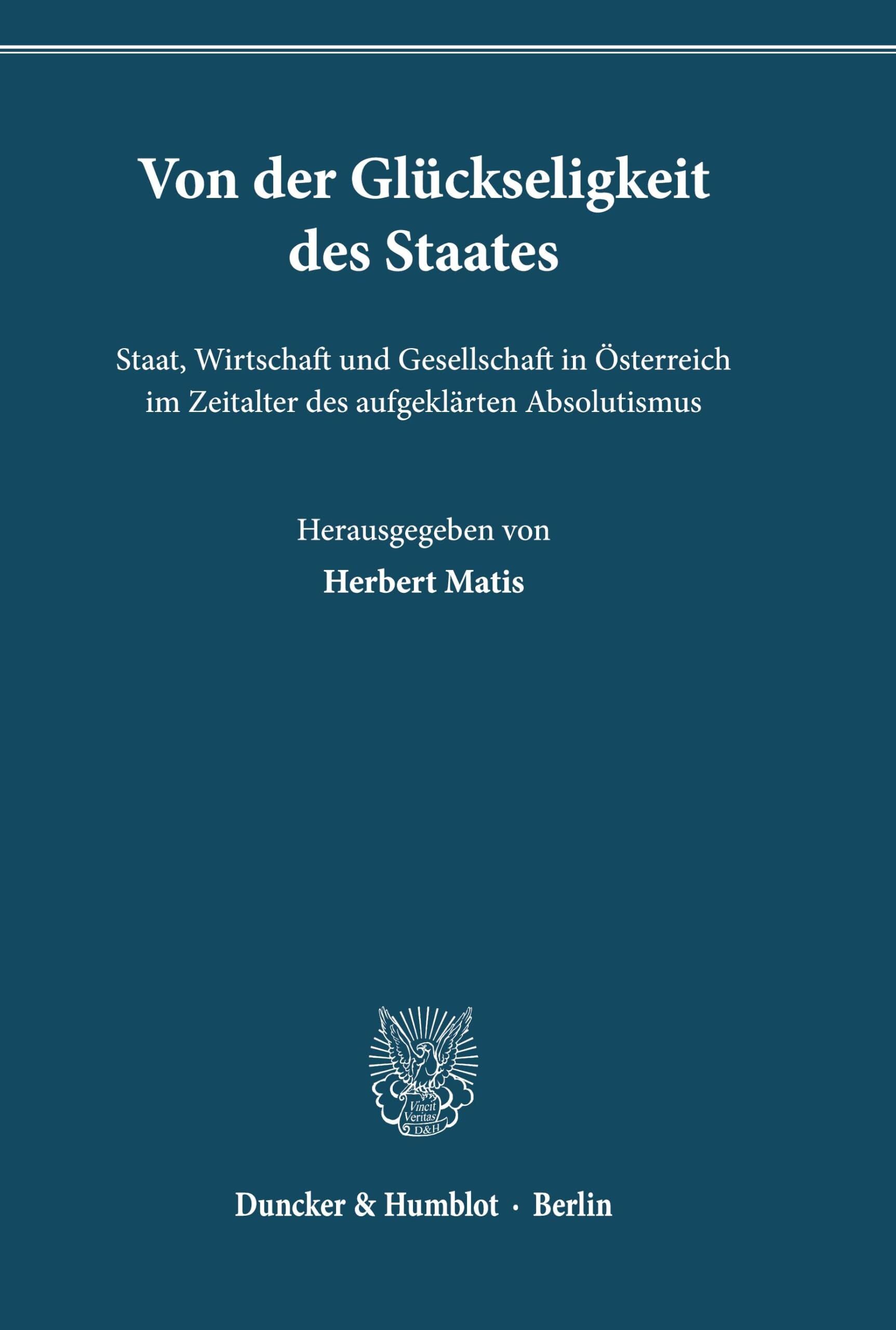 Von der Glückseligkeit des Staates. Staat, Wirtschaft und Gesellschaft in Österreich im Zeitalter des aufgeklärten Absolutismus.
