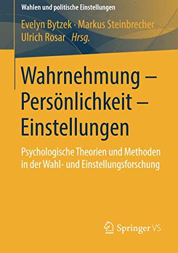 Wahrnehmung – Persönlichkeit – Einstellungen: Psychologische Theorien und Methoden in der Wahl- und Einstellungsforschung (Wahlen und politische Einstellungen)