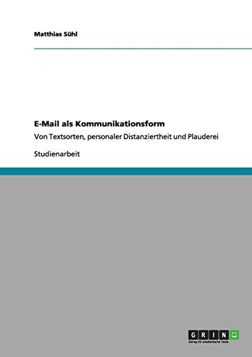 E-Mail als Kommunikationsform: Von Textsorten, personaler Distanziertheit und Plauderei