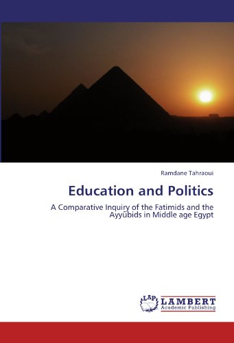 Education and Politics: A Comparative Inquiry of the Fatimids and the Ayyūbids in Middle age Egypt: A Comparative Inquiry of the Fatimids and the Ayyubids in Middle age Egypt