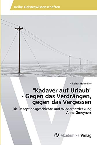 Kadaver auf Urlaub - Gegen das Verdrängen, gegen das Vergessen: Die Rezeptionsgeschichte und Wiederentdeckung Anna Gmeyners