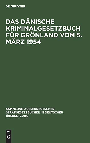 Das Dänische Kriminalgesetzbuch für Grönland vom 5. März 1954 (Sammlung außerdeutscher Strafgesetzbücher in deutscher Übersetzung, 68, Band 68)