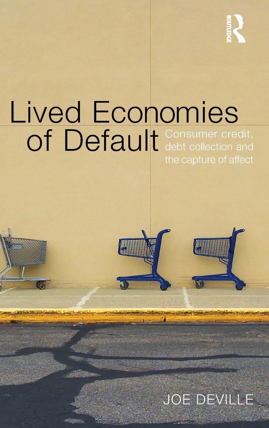 Lived Economies of Default: Consumer Credit, Debt Collection and the Capture of Affect (Culture, Economy and the Social)