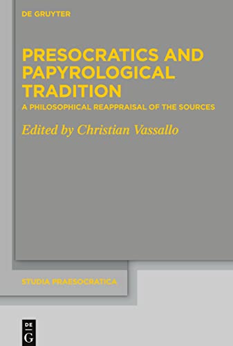 Presocratics and Papyrological Tradition: A Philosophical Reappraisal of the Sources. Proceedings of the International Workshop held at the University ... September 2016) (Studia Praesocratica, 10)