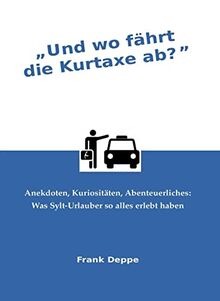 Und wo fährt die Kurtaxe ab?: Anekdoten, Kuriositäten, Abenteuerliches: Was Sylt-Urlauber so alles erlebt haben