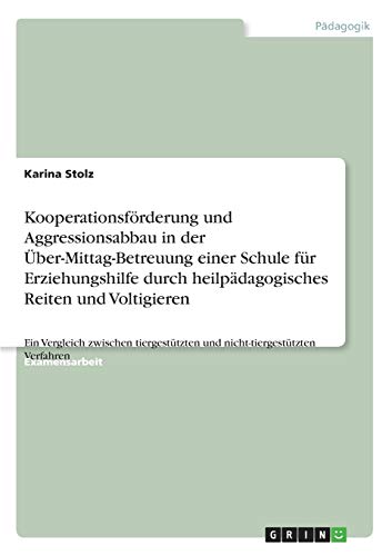 Kooperationsförderung und Aggressionsabbau in der Über-Mittag-Betreuung einer Schule für Erziehungshilfe durch heilpädagogisches Reiten und ... und nicht-tiergestützten Verfahren