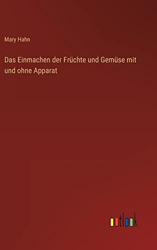 Das Einmachen der Früchte und Gemüse mit und ohne Apparat