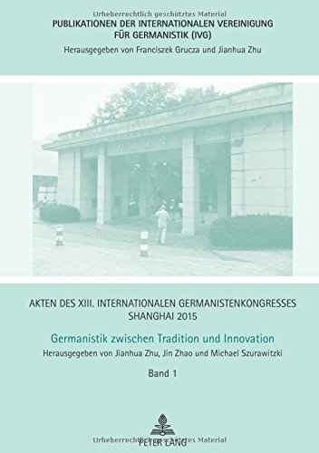 Akten des XIII. Internationalen Germanistenkongresses Shanghai 2015 - Germanistik zwischen Tradition und Innovation: Band 1 - Eröffnung, Ansprachen, ... Vereinigung für Germanistik (IVG))