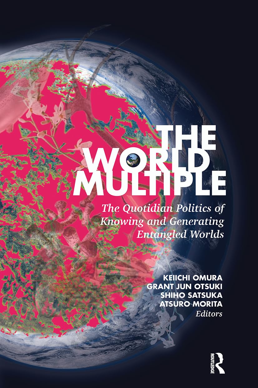 The World Multiple: The Quotidian Politics of Knowing and Generating Entangled Worlds (Routledge Advances in Sociology)