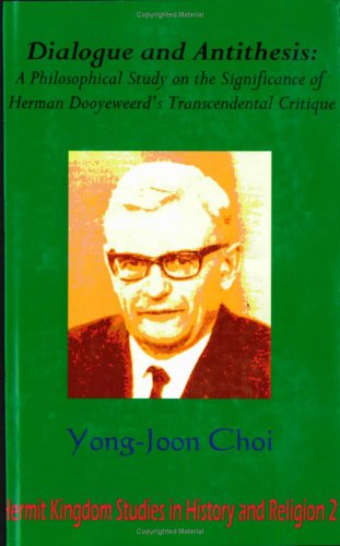 Dialogue and Antithesis: A Philosophical Study on the Significance of Herman Dooyeweerd's Transcendental Critique (Hermit Kingdom Studies in History And Religion, 2)