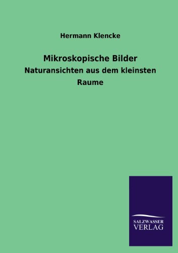 Mikroskopische Bilder: Naturansichten aus dem kleinsten Raume