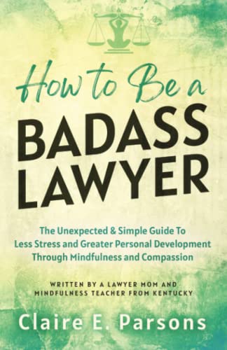 How to Be a Badass Lawyer: The Unexpected and Simple Guide to Less Stress and Greater Personal Development Through Mindfulness and Compassion
