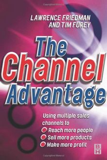 Channel Advantage: Using Multiple Sales Channels to Reach More Customers, Sell More Products, Make More Profit