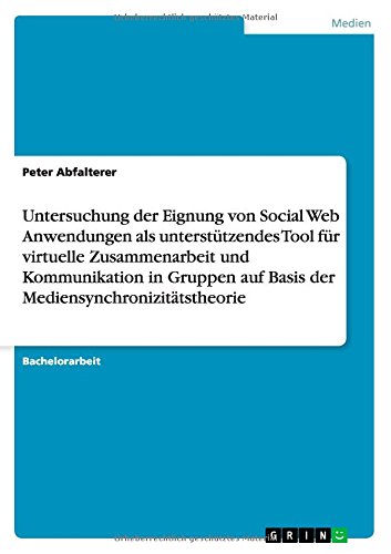 Untersuchung der Eignung von Social Web Anwendungen als unterstützendes Tool für virtuelle Zusammenarbeit und Kommunikation in Gruppen auf Basis der Mediensynchronizitätstheorie