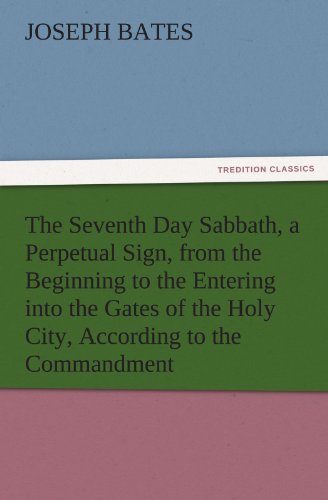 The Seventh Day Sabbath, a Perpetual Sign, from the Beginning to the Entering into the Gates of the Holy City, According to the Commandment (TREDITION CLASSICS)