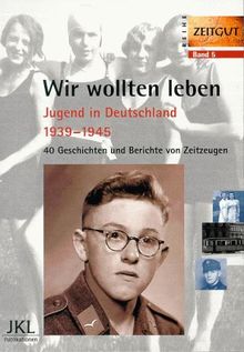 Wir wollten leben.  Jugend in Deutschland 1939-1945