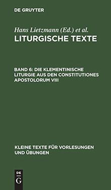 Die Klementinische Liturgie aus den Constitutiones Apostolorum VIII: Nebst Anhängen (Kleine Texte für Vorlesungen und Übungen, 61, Band 61)