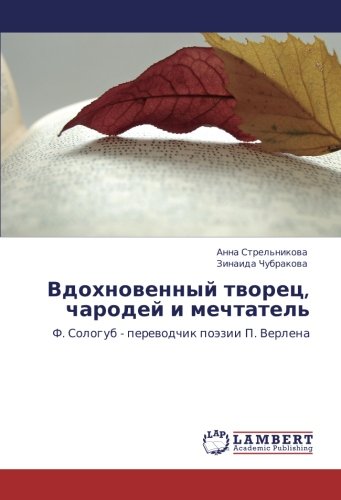 Вдохновенный творец, чародей и мечтатель: Ф. Сологуб - переводчик поэзии П. Верлена: F. Sologub - perewodchik poäzii P. Verlena