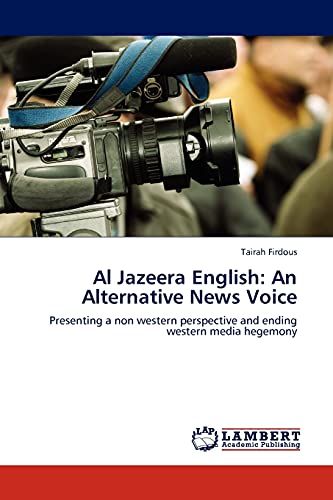 Al Jazeera English: An Alternative News Voice: Presenting a non western perspective and ending western media hegemony