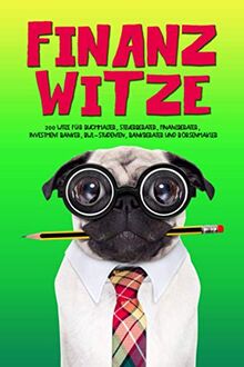 Finanz Witze: 200 Witze für Buchhalter, Steuerberater, Finanzberater, Investment Banker, BWL-Studenten, Bankberater und Börsenmakler