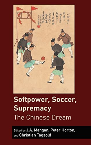 Softpower, Soccer, Supremacy: The Chinese Dream (Sport in East and Southeast Asian Societies: Geopolitical, Political, Cultural and Social Perspectives, Band 1)
