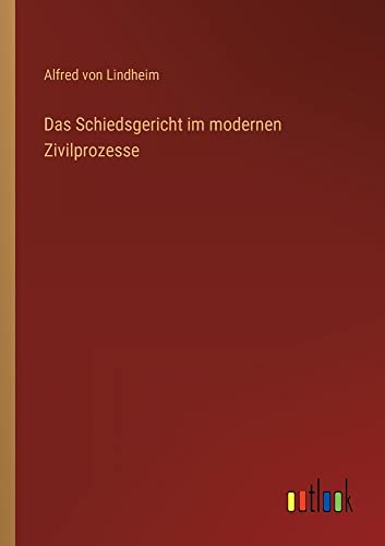 Das Schiedsgericht im modernen Zivilprozesse