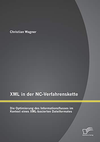 Xml in der Nc-Verfahrenskette: Die Optimierung des Informationsflusses im Kontext eines Xml-basierten Dateiformates