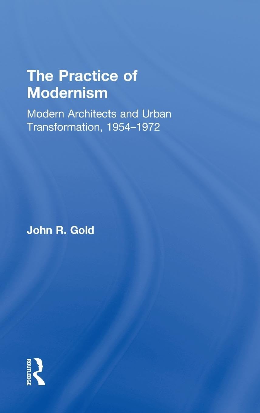 The Practice of Modernism: Modern Architects and Urban Transformation, 1954-1972