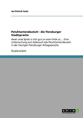 Petuhtantendeutsch - die flensburger Stadtsprache: Awer unse Sprak is nich gut un warn klok ut.... Eine Untersuchung zum Gebrauch des Petuhtantendeutsch in der heutigen flensburger Alltagssprache
