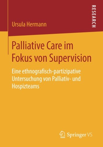Palliative Care im Fokus von Supervision: Eine ethnografisch-partizipative Untersuchung von Palliativ- und Hospizteams