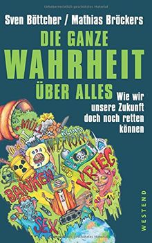 Die ganze Wahrheit über alles: Wie wir unsere Zukunft doch noch retten können