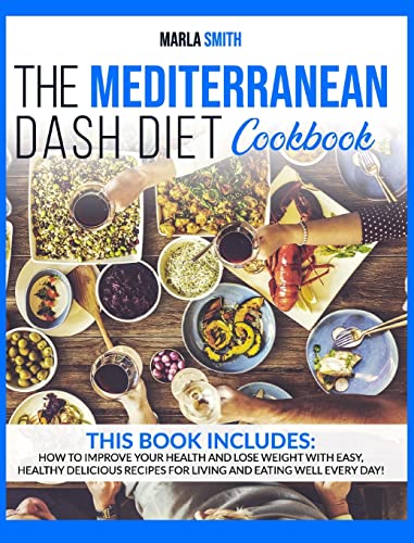The Mediterranean Dash Diet Cookbook: How To Improve Your Health and Lose Weight with Easy, Healthy Delicious Recipes for Living and Eating Well Every Day! (Mediterranean Lifestyle)