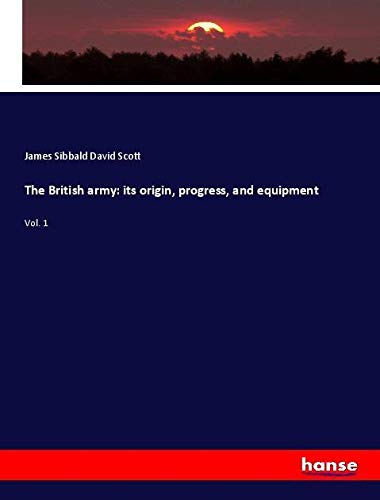 The British army: its origin, progress, and equipment: Vol. 1
