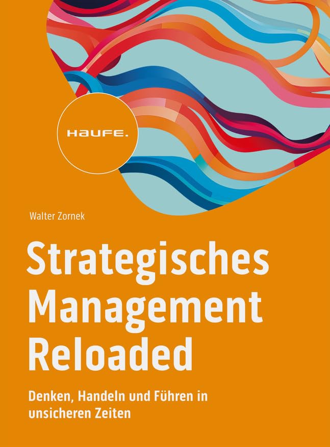 Strategisches Management Reloaded: Denken, Handeln und Führen in unsicheren Zeiten (Haufe Fachbuch)
