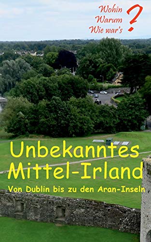 Unbekanntes Mittel-Irland: Von Dublin bis zu den Aran-Inseln (Wohin? Warum? Wie war's?)