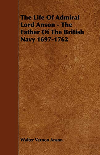 The Life Of Admiral Lord Anson - The Father Of The British Navy 1697-1762