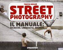 Street photography. Il manuale: tecniche, linguaggi, segreti