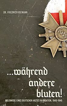 ...während andere bluten!: Erlebnisse eines deutschen Arztes in Kroatien, 1943-1945