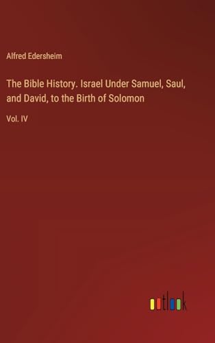 The Bible History. Israel Under Samuel, Saul, and David, to the Birth of Solomon: Vol. IV